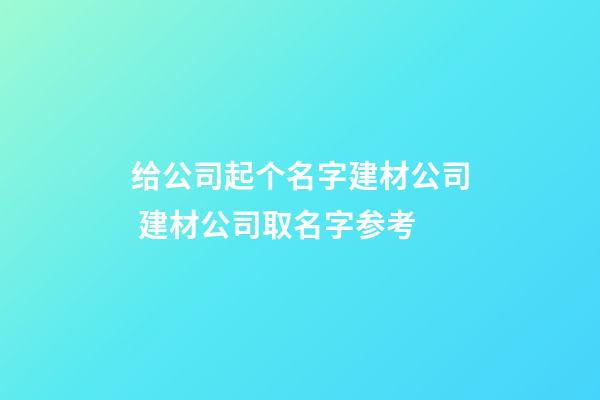 给公司起个名字建材公司 建材公司取名字参考-第1张-公司起名-玄机派